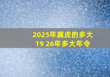 2025年属虎的多大19 26年多大年令